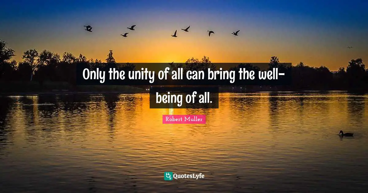 Only the unity of all can bring the well-being of all.