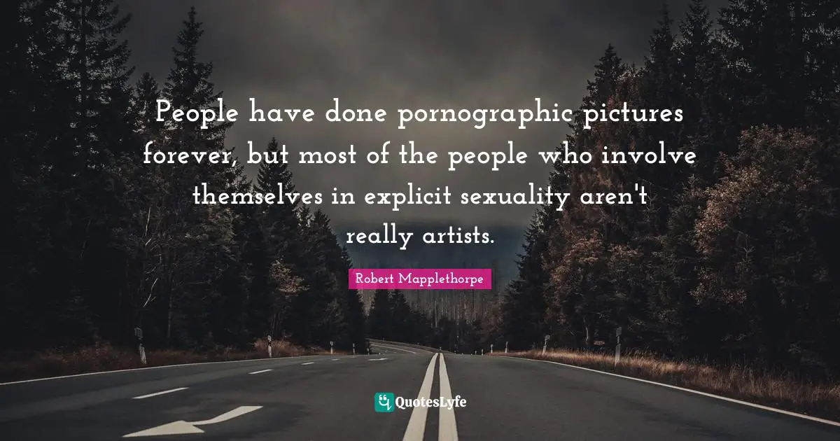 Explicit Quotes: "People have done pornographic pictures forever, but most of the people who involve themselves in explicit sexuality aren't really artists."