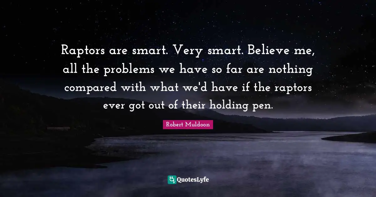 Very Smart Quotes: "Raptors are smart. Very smart. Believe me, all the problems we have so far are nothing compared with what we'd have if the raptors ever got out of their holding pen."