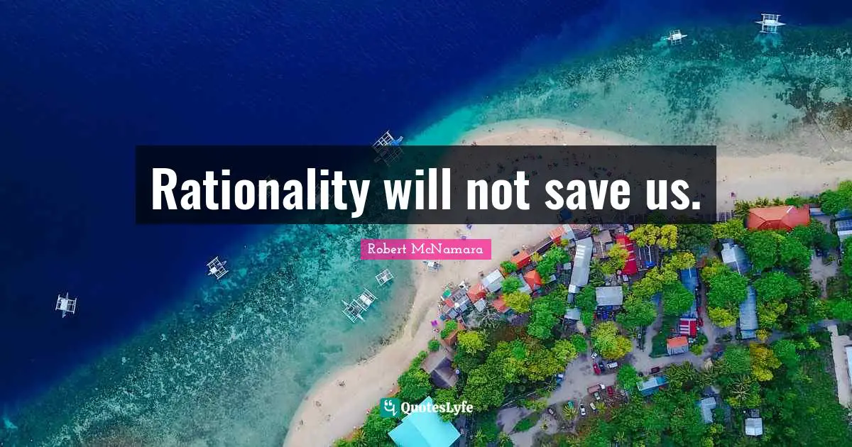 Rationality will not save us.