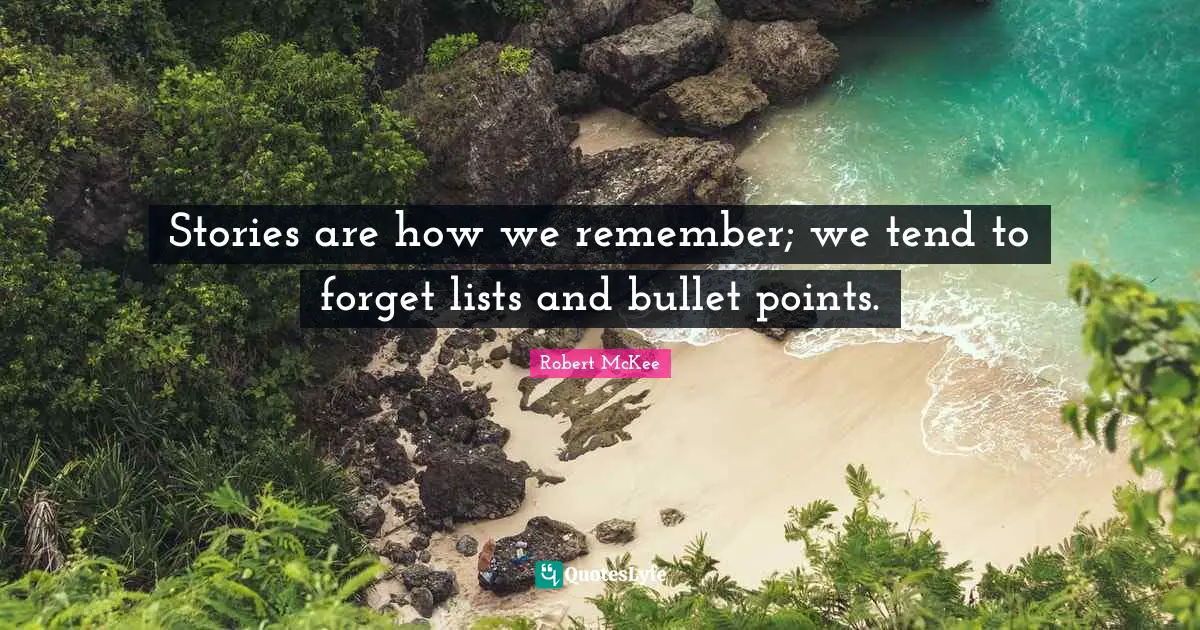 Stories are how we remember; we tend to forget lists and bullet points.