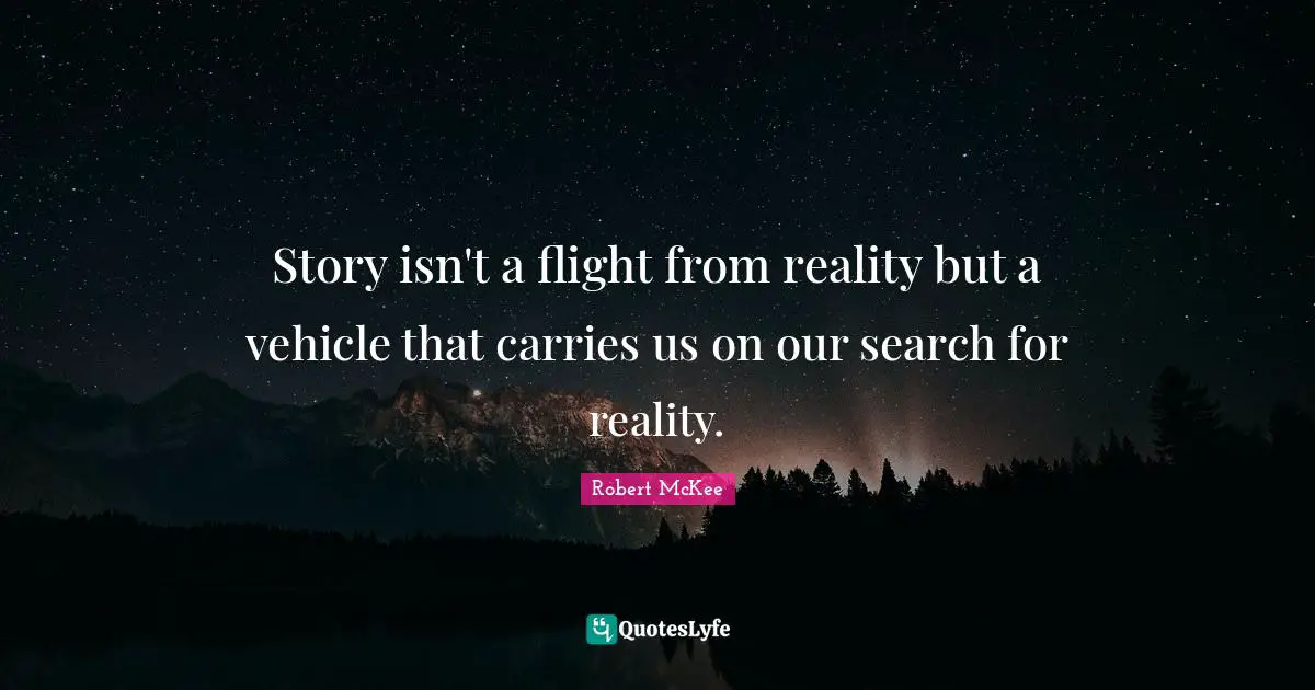 Story isn't a flight from reality but a vehicle that carries us on our search for reality.