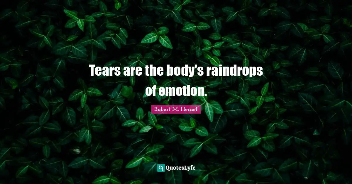 Tears are the body's raindrops of emotion.