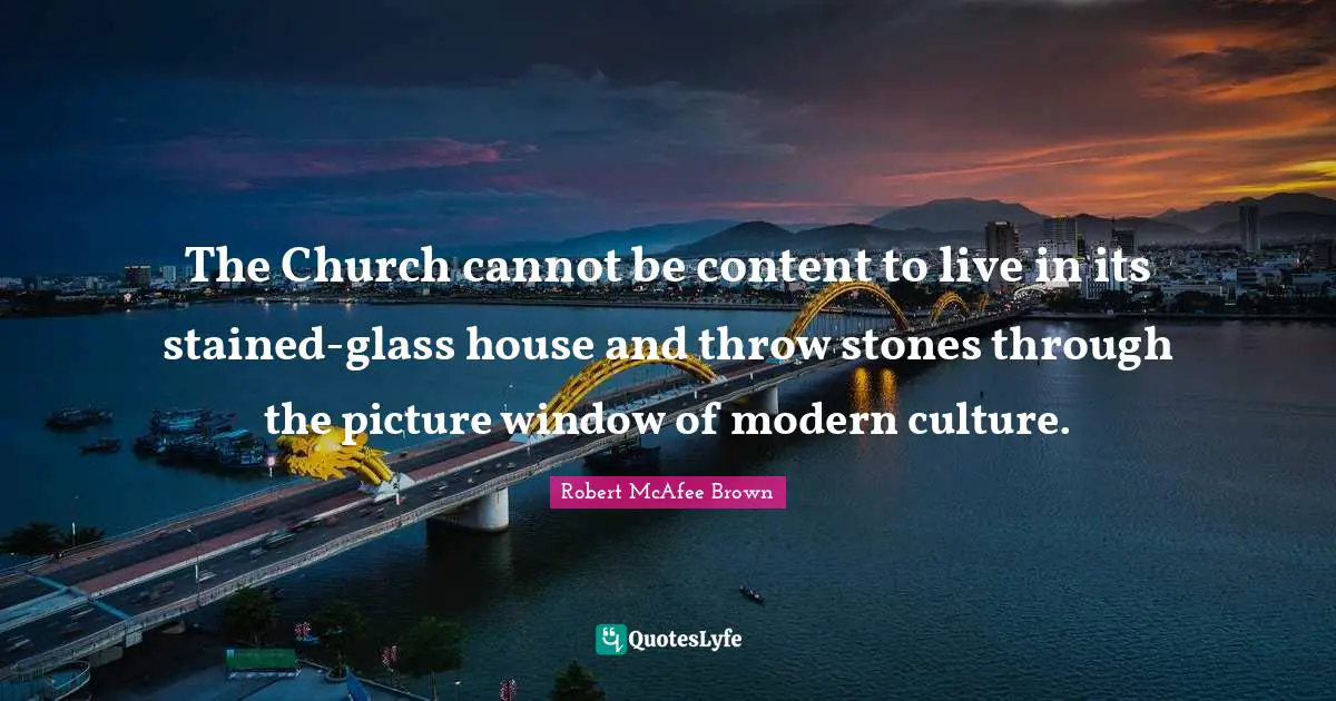 Stones Quotes: "The Church cannot be content to live in its stained-glass house and throw stones through the picture window of modern culture."