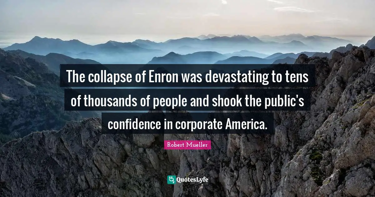 Corporate Quotes: "The collapse of Enron was devastating to tens of thousands of people and shook the public's confidence in corporate America."