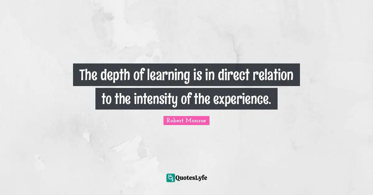 Relation Quotes: "The depth of learning is in direct relation to the intensity of the experience."