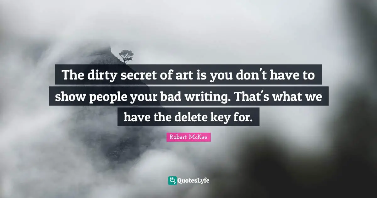 The dirty secret of art is you don't have to show people your bad writing. That's what we have the delete key for.