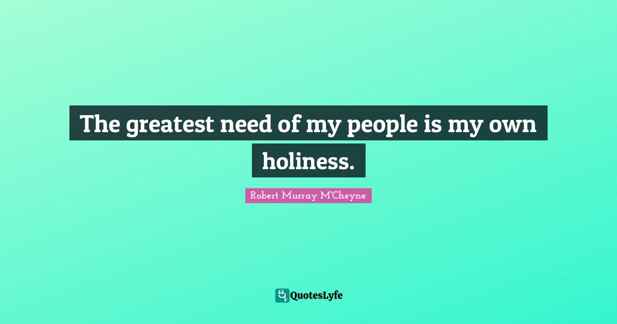 The greatest need of my people is my own holiness.