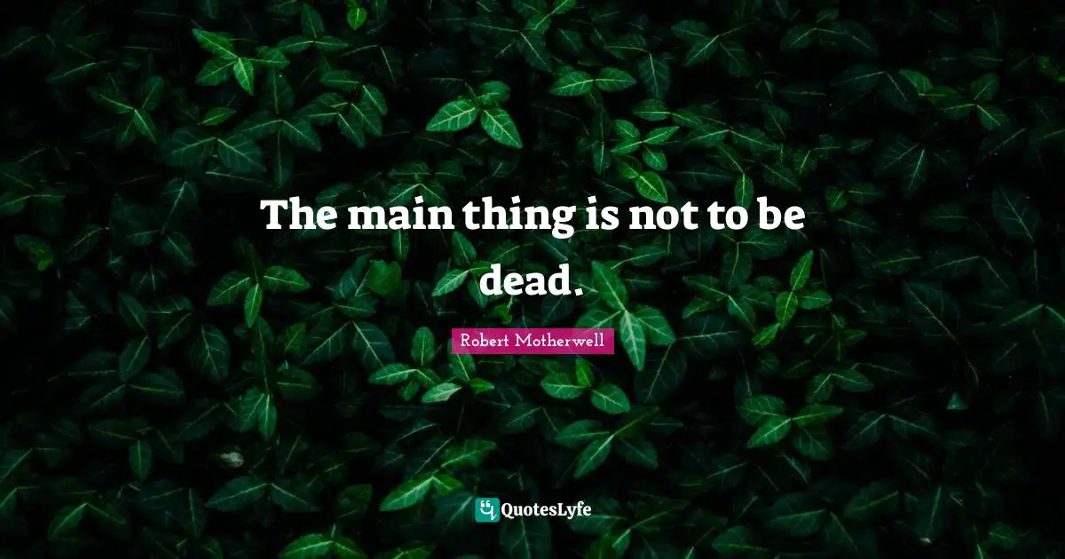 The main thing is not to be dead.