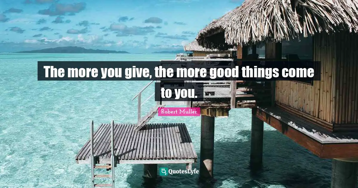 The more you give, the more good things come to you.