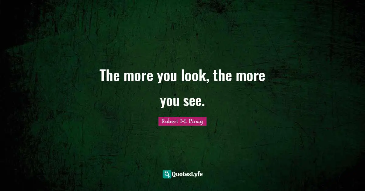 The more you look, the more you see.