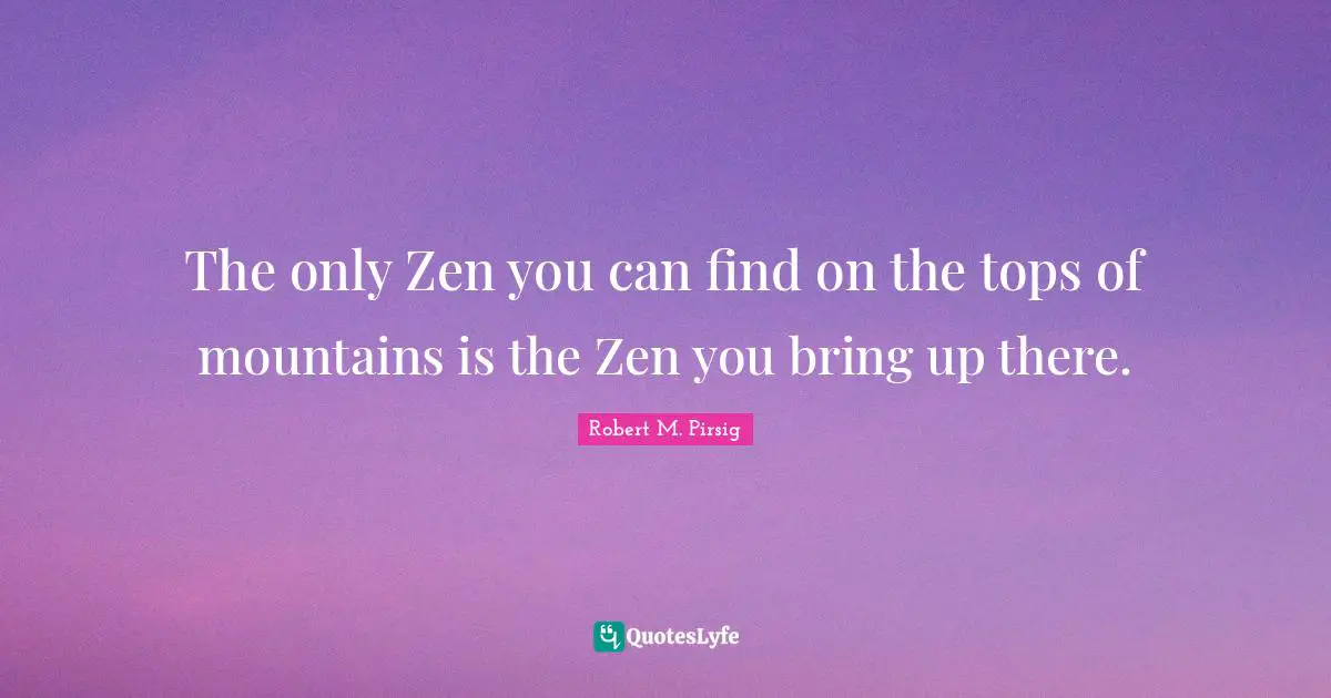 Hiking Quotes: "The only Zen you can find on the tops of mountains is the Zen you bring up there."