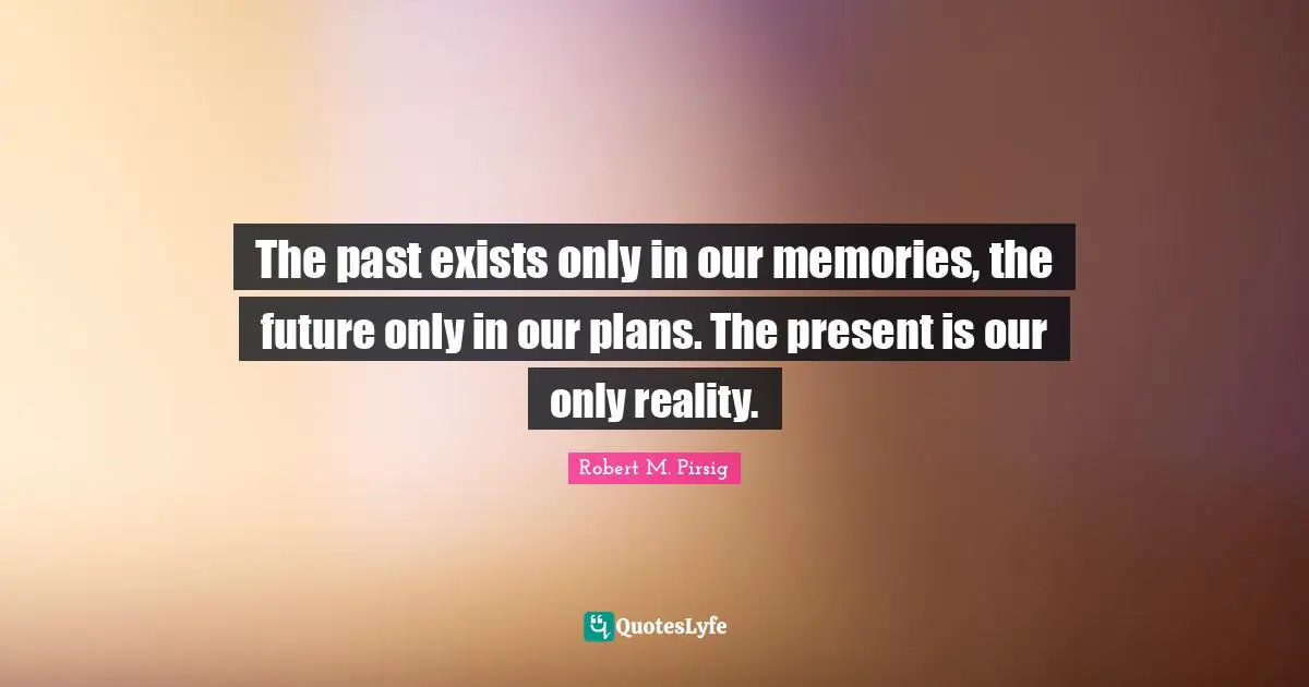 Memories Quotes: "The past exists only in our memories, the future only in our plans. The present is our only reality."