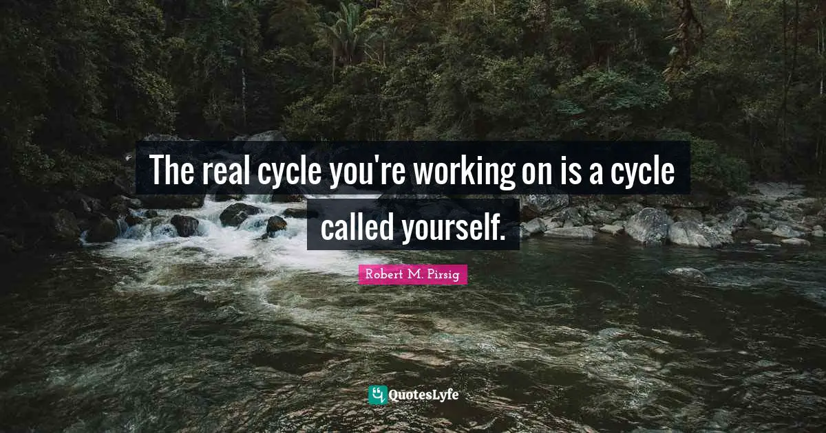 The real cycle you're working on is a cycle called yourself.