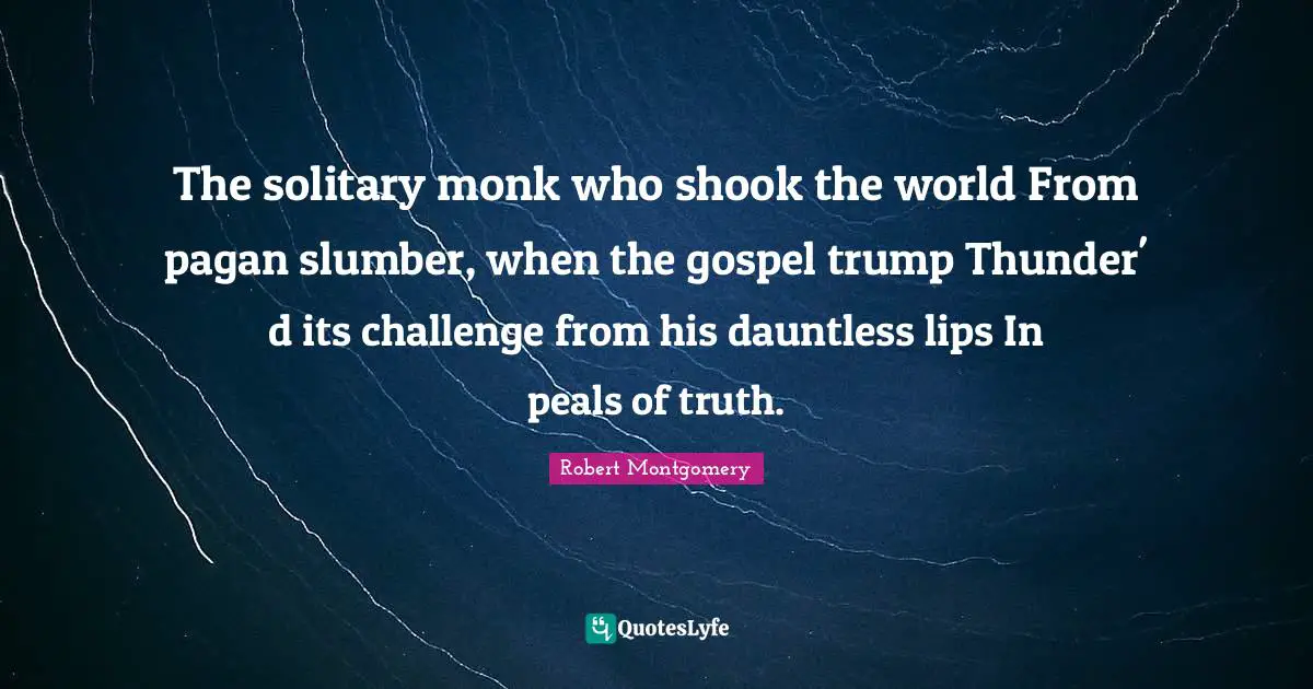Thunder Quotes: "The solitary monk who shook the world From pagan slumber, when the gospel trump Thunder' d its challenge from his dauntless lips In peals of truth."