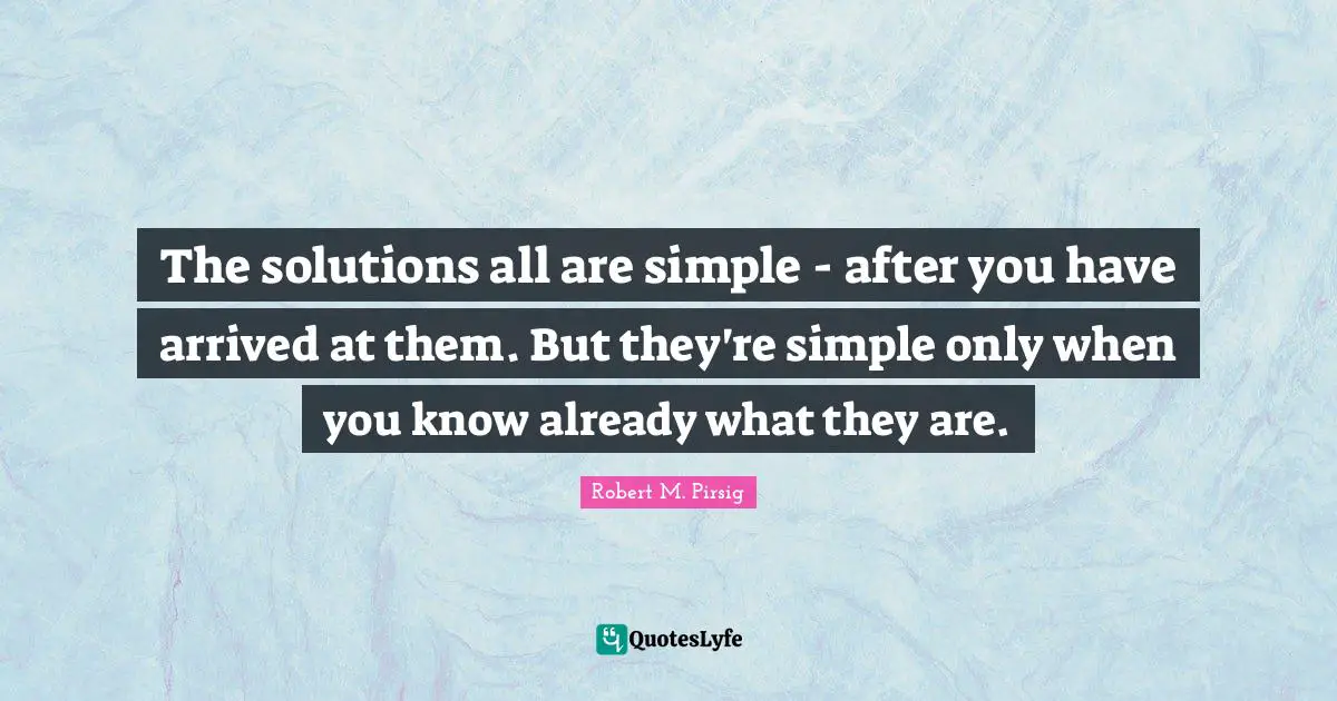 The solutions all are simple - after you have arrived at them. But they're simple only when you know already what they are.