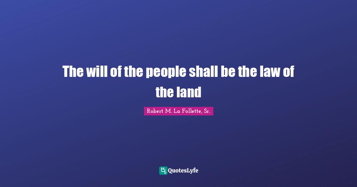 Land Quotes: "The will of the people shall be the law of the land"