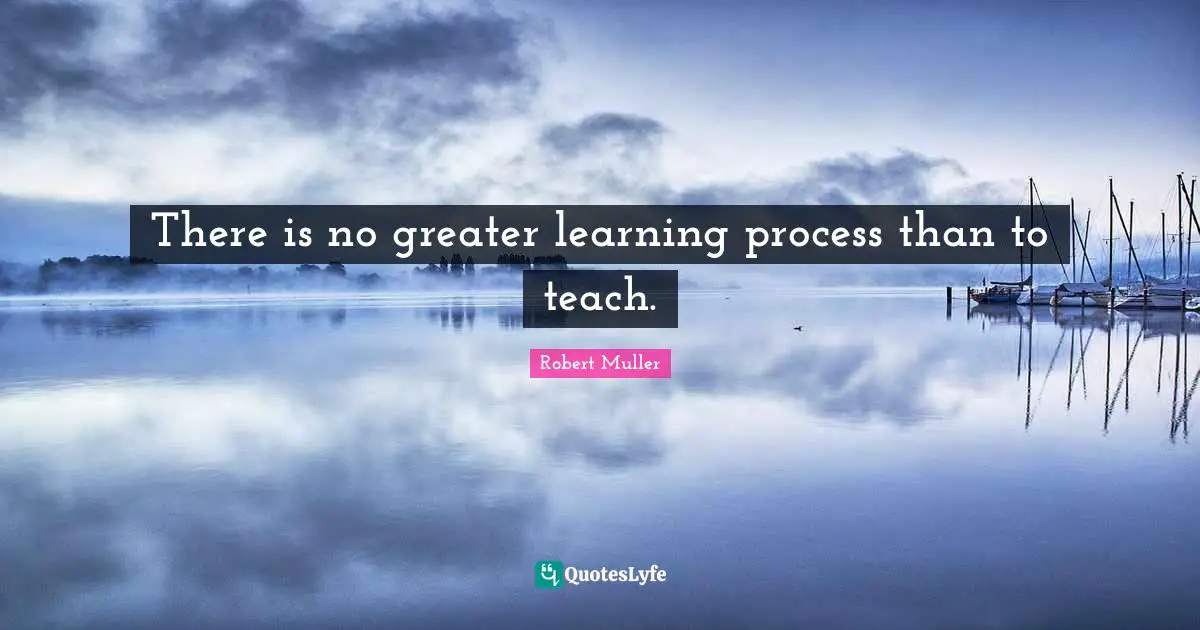 Learning Process Quotes: "There is no greater learning process than to teach."