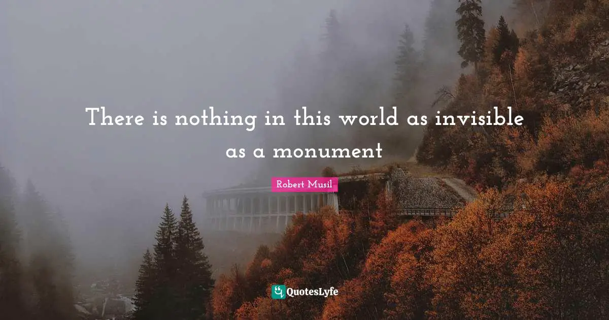 Robert Musil Quotes: "There is nothing in this world as invisible as a monument"