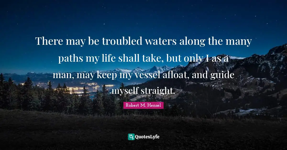 Paths Quotes: "There may be troubled waters along the many paths my life shall take, but only I as a man, may keep my vessel afloat, and guide myself straight."