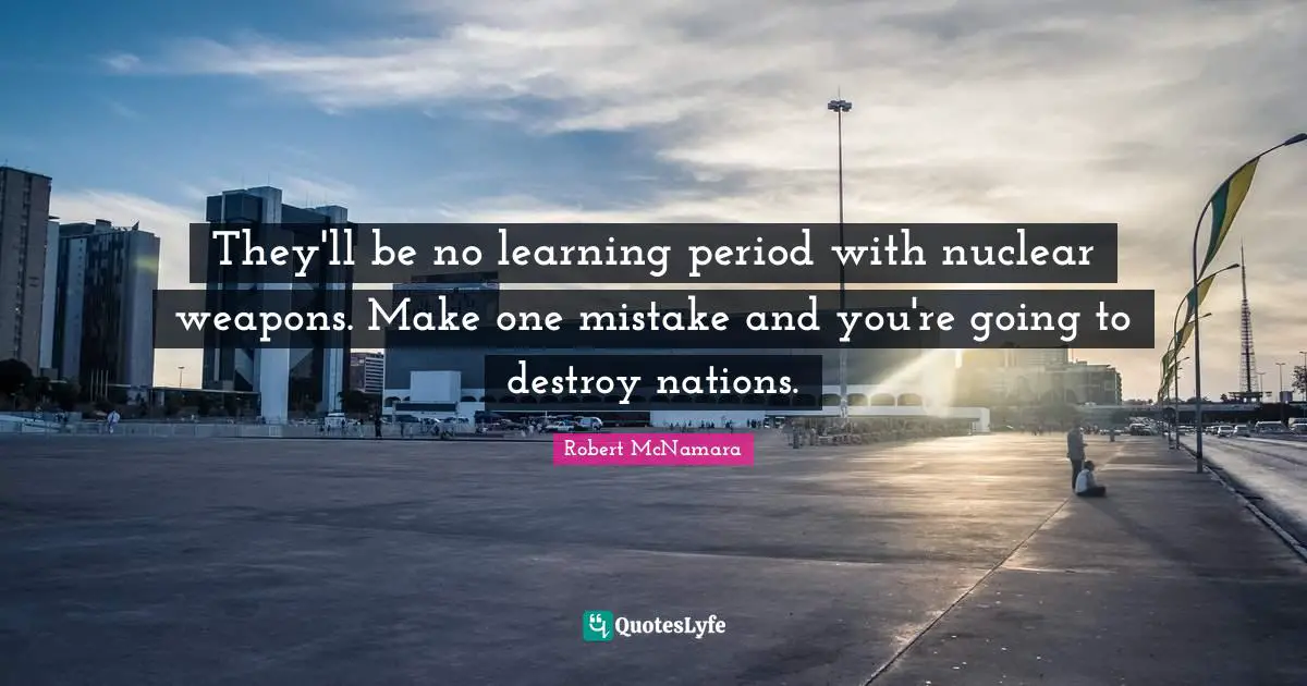 Nuclear Weapons Quotes: "They'll be no learning period with nuclear weapons. Make one mistake and you're going to destroy nations."
