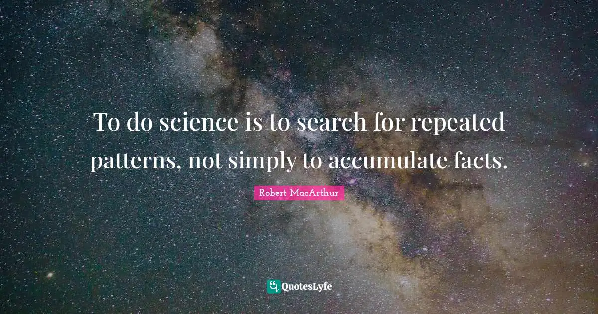 To do science is to search for repeated patterns, not simply to accumulate facts.