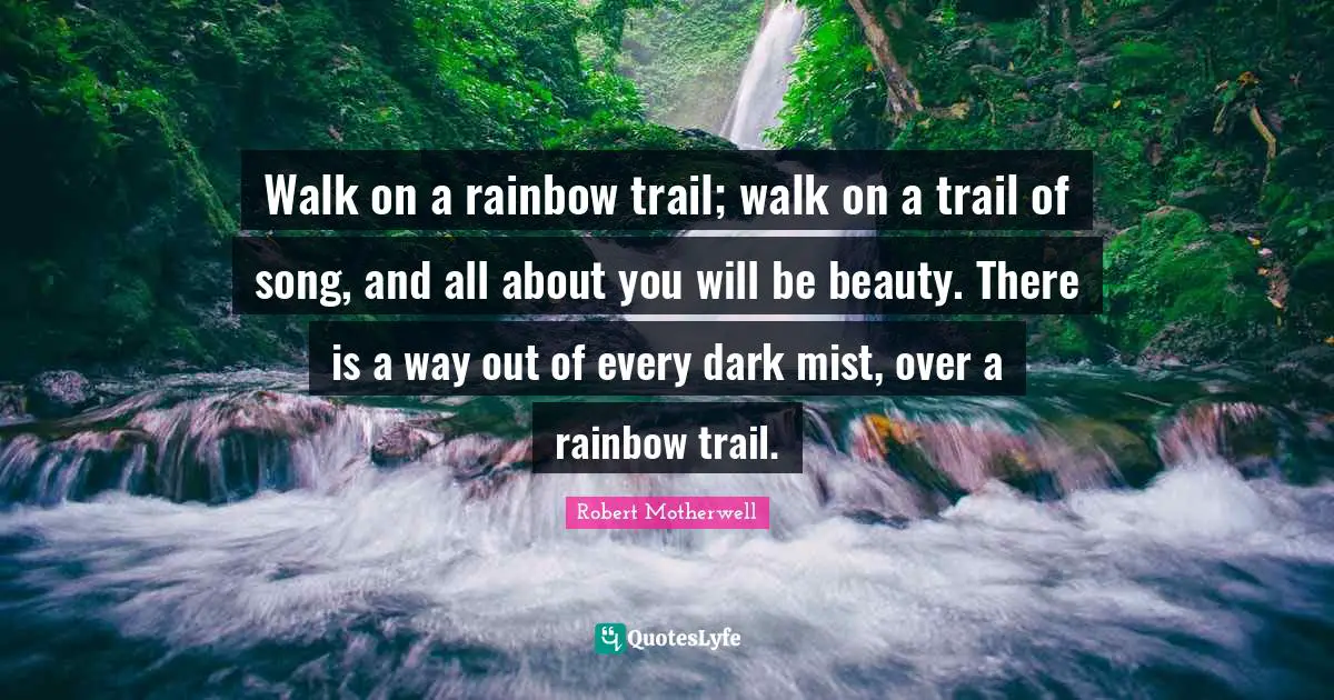Rainbow Quotes: "Walk on a rainbow trail; walk on a trail of song, and all about you will be beauty. There is a way out of every dark mist, over a rainbow trail."