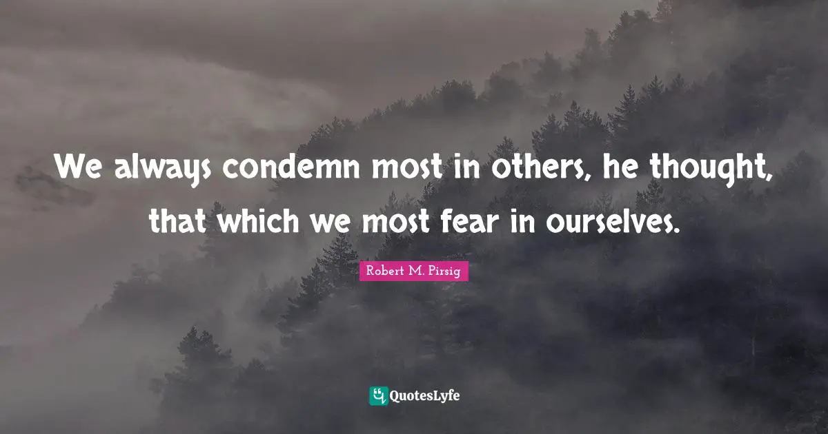 We always condemn most in others, he thought, that which we most fear in ourselves.