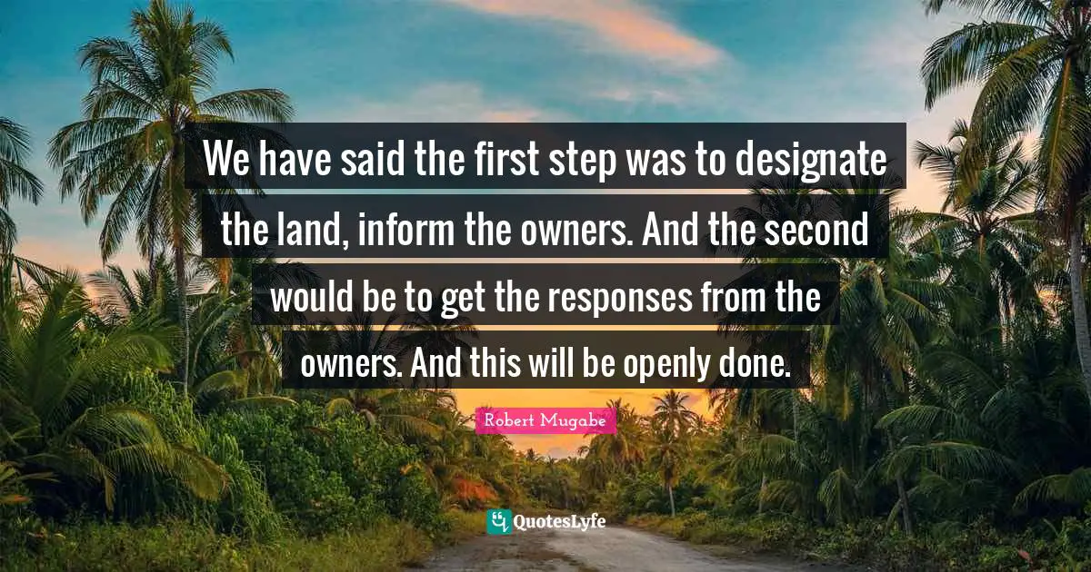 Owners Quotes: "We have said the first step was to designate the land, inform the owners. And the second would be to get the responses from the owners. And this will be openly done."