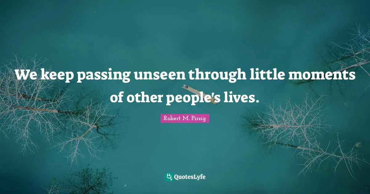 We keep passing unseen through little moments of other people's lives.