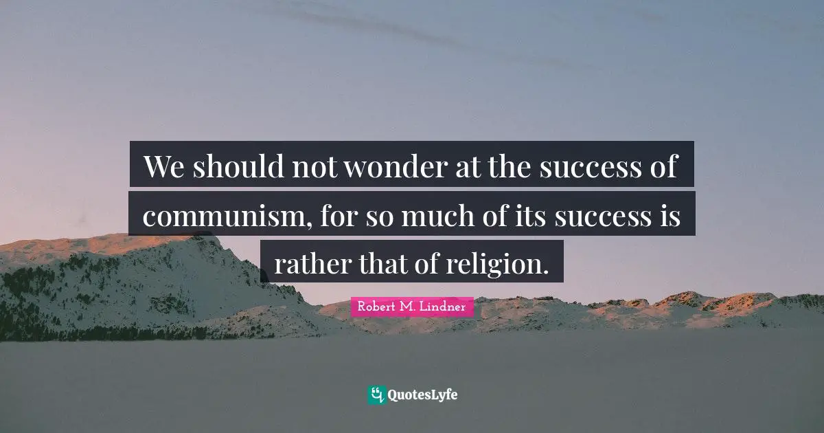 We should not wonder at the success of communism, for so much of its success is rather that of religion.