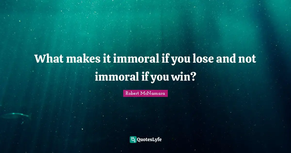 What makes it immoral if you lose and not immoral if you win?