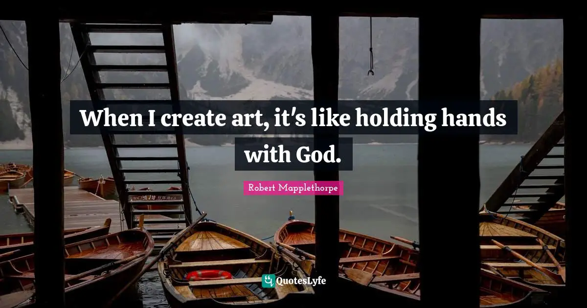 When I create art, it's like holding hands with God.