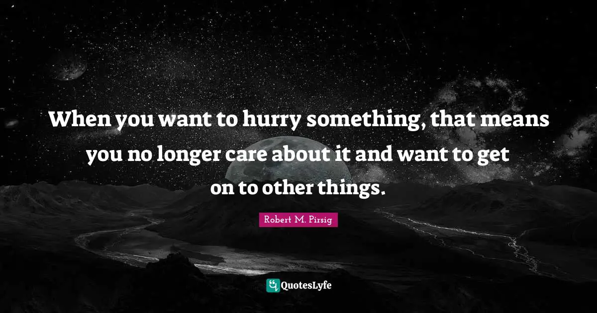 When you want to hurry something, that means you no longer care about it and want to get on to other things.
