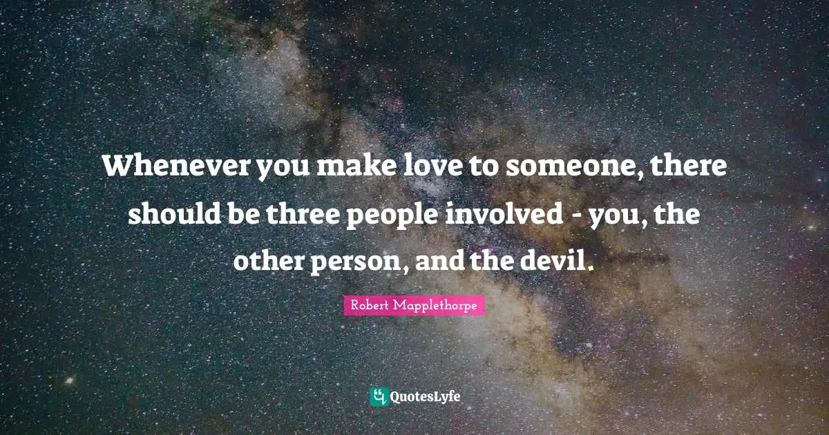 Whenever you make love to someone, there should be three people involved - you, the other person, and the devil.