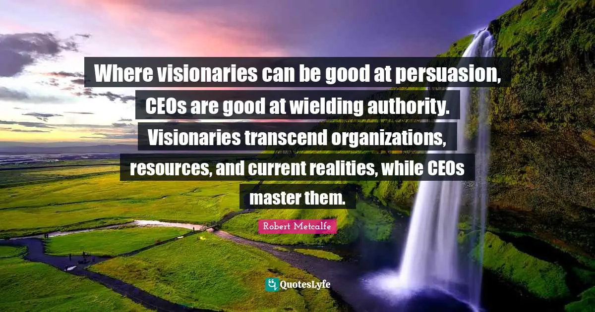 Where visionaries can be good at persuasion, CEOs are good at wielding authority. Visionaries transcend organizations, resources, and current realities, while CEOs master them.