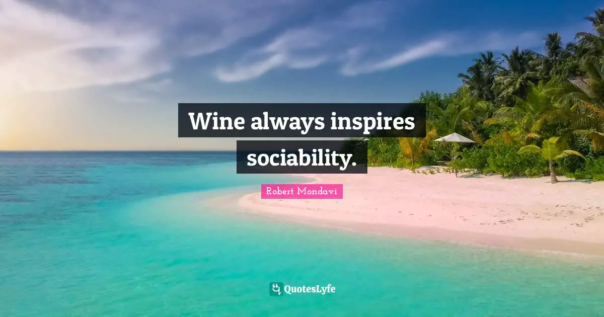 Wine always inspires sociability.
