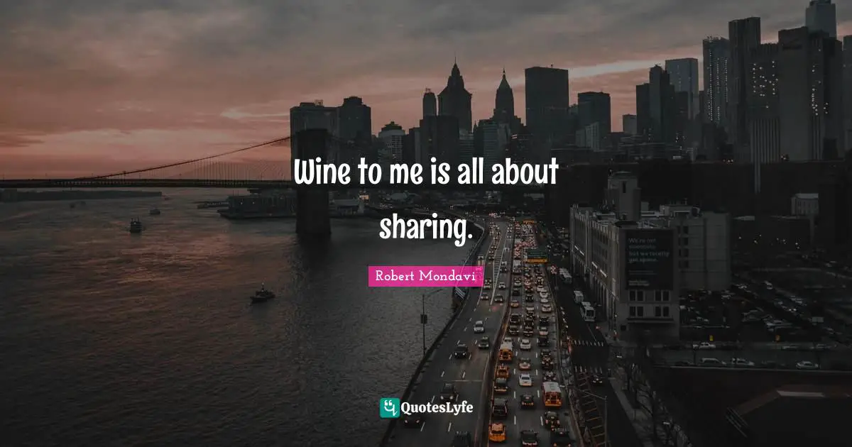 Wine to me is all about sharing.