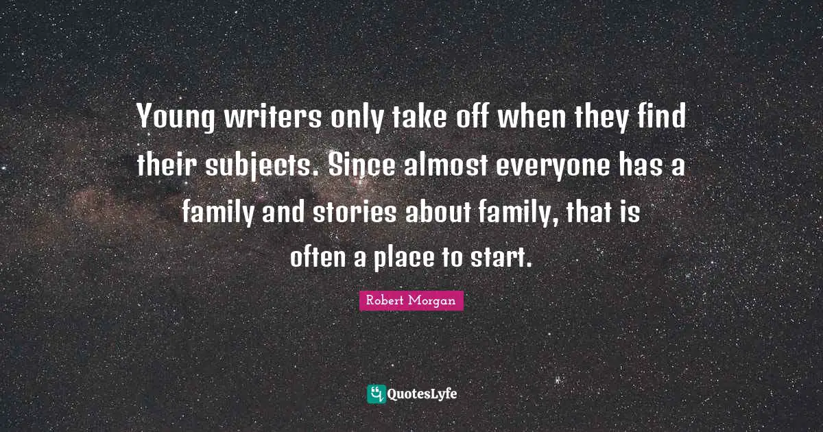 Young writers only take off when they find their subjects. Since almost everyone has a family and stories about family, that is often a place to start.