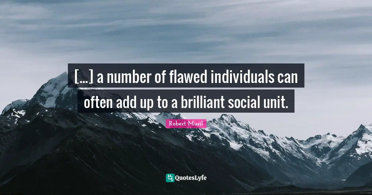 Robert Musil Quotes: "[...] a number of flawed individuals can often add up to a brilliant social unit."