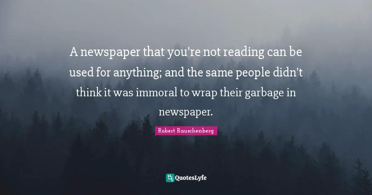 A newspaper that you're not reading can be used for anything; and the same people didn't think it was immoral to wrap their garbage in newspaper.