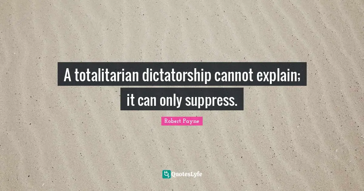 A totalitarian dictatorship cannot explain; it can only suppress.