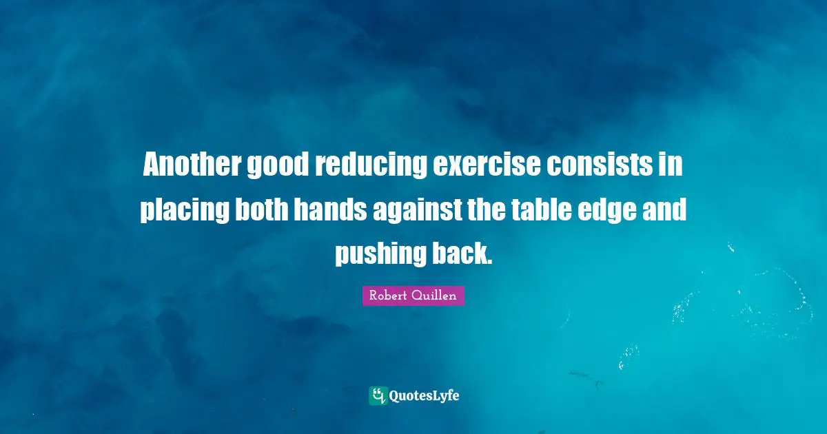 Another good reducing exercise consists in placing both hands against the table edge and pushing back.