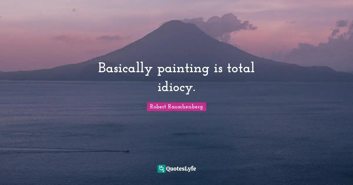 Basically painting is total idiocy.