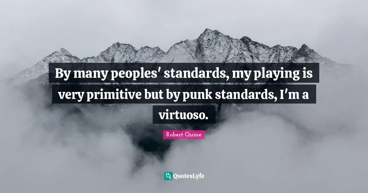 By many peoples' standards, my playing is very primitive but by punk standards, I'm a virtuoso.