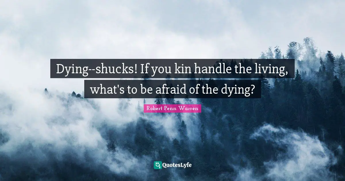 Dying--shucks! If you kin handle the living, what's to be afraid of the dying?