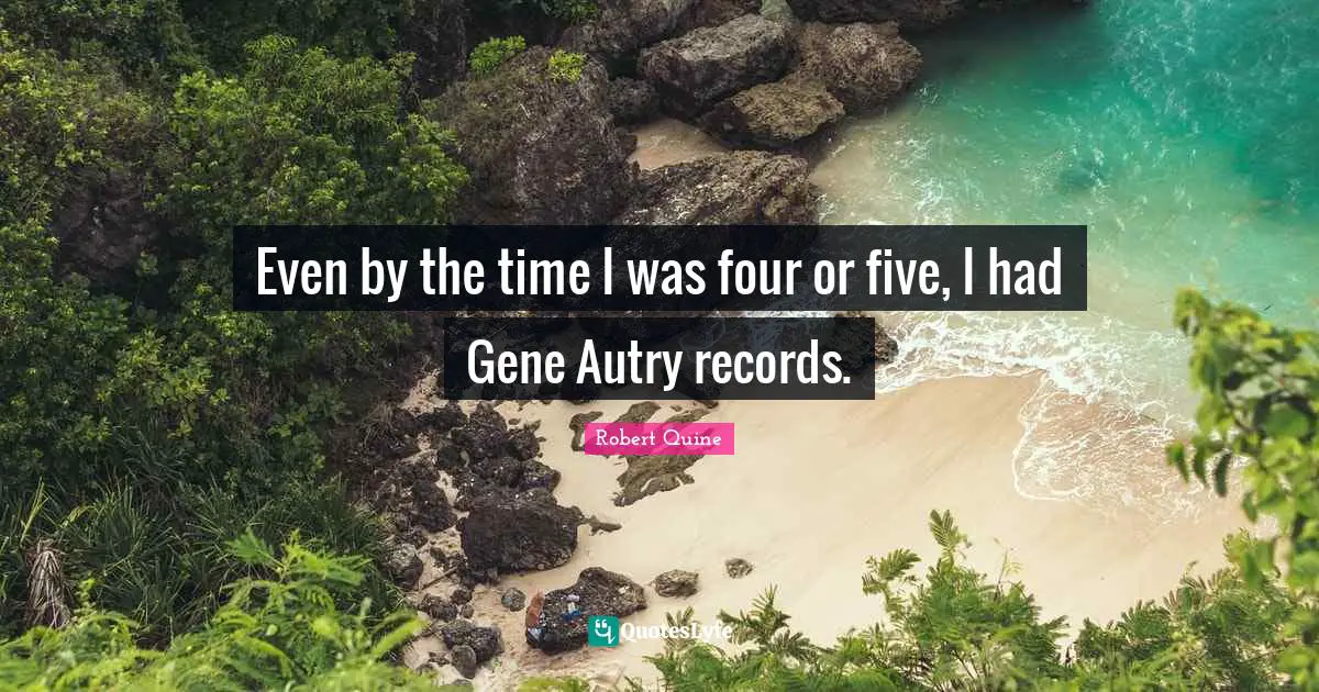 Even by the time I was four or five, I had Gene Autry records.