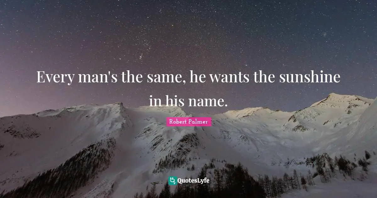 Every man's the same, he wants the sunshine in his name.