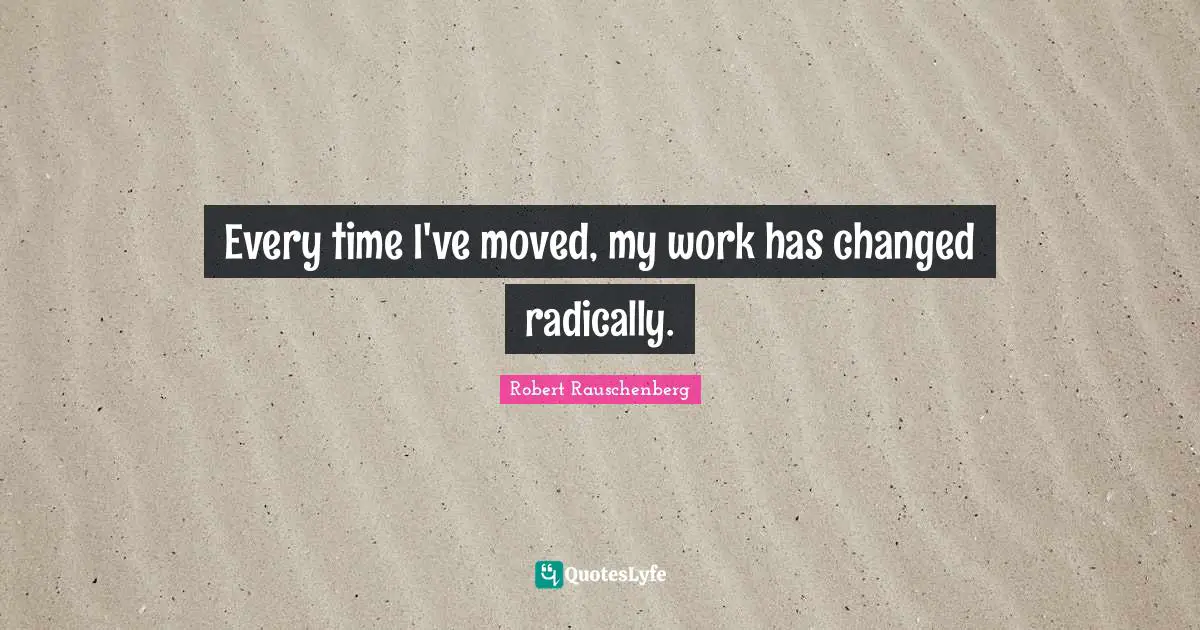 Every time I've moved, my work has changed radically.