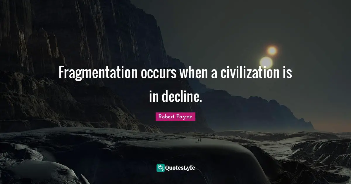 Fragmentation occurs when a civilization is in decline.